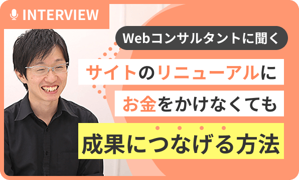 【Webコンサルタントに聞く】サイトのリニューアルにお金をかけなくても、成果につなげる方法