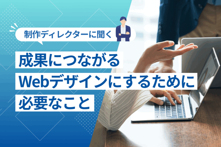 【制作ディレクターに聞く】成果につながるWebデザインにするために必要なこと
